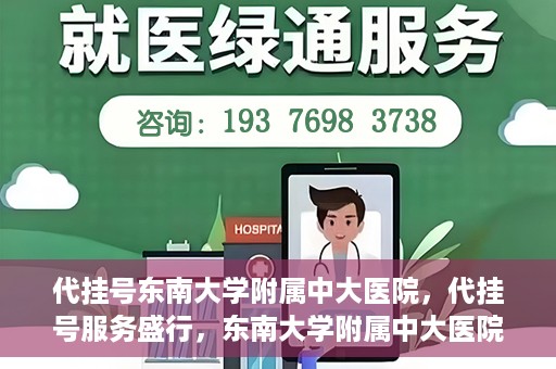 代挂号东南大学附属中大医院，代挂号服务盛行，东南大学附属中大医院成为关注焦点