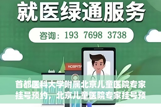首都医科大学附属北京儿童医院专家挂号预约，北京儿童医院专家挂号预约指南