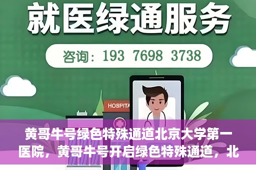 黄哥牛号绿色特殊通道北京大学第一医院，黄哥牛号开启绿色特殊通道，北京大学第一医院全力护航健康之路