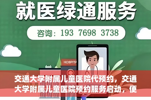 交通大学附属儿童医院代预约，交通大学附属儿童医院预约服务启动，便捷代预约通道开启