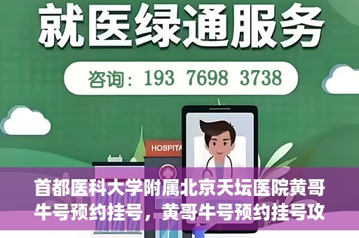 首都医科大学附属北京天坛医院黄哥牛号预约挂号，黄哥牛号预约挂号攻略，北京天坛医院就医指南