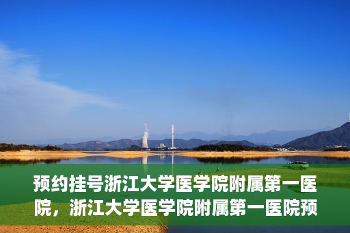 预约挂号浙江大学医学院附属第一医院，浙江大学医学院附属第一医院预约挂号攻略