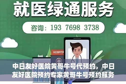 中日友好医院黄哥牛号代预约，中日友好医院预约专家黄哥牛号预约服务启动