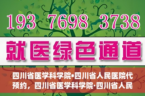 四川省医学科学院•四川省人民医院代预约，四川省医学科学院·四川省人民医院便捷代预约服务