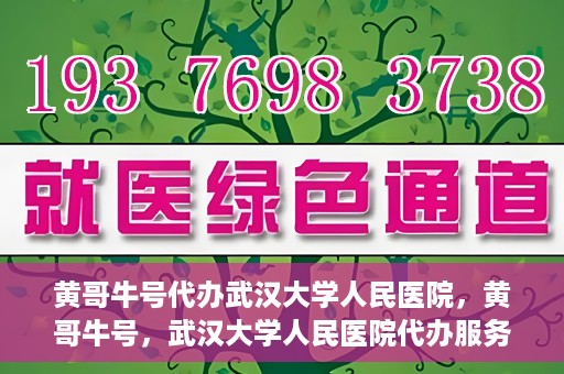 黄哥牛号代办武汉大学人民医院，黄哥牛号，武汉大学人民医院代办服务解析