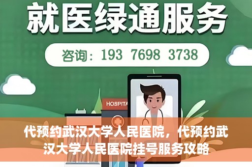 代预约武汉大学人民医院，代预约武汉大学人民医院挂号服务攻略