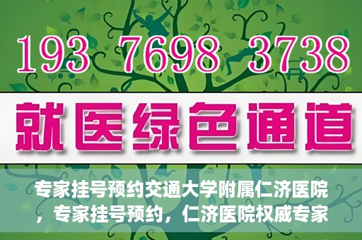 专家挂号预约交通大学附属仁济医院，专家挂号预约，仁济医院权威专家预约指南