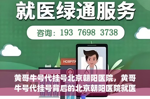 黄哥牛号代挂号北京朝阳医院，黄哥牛号代挂号背后的北京朝阳医院就医现象观察