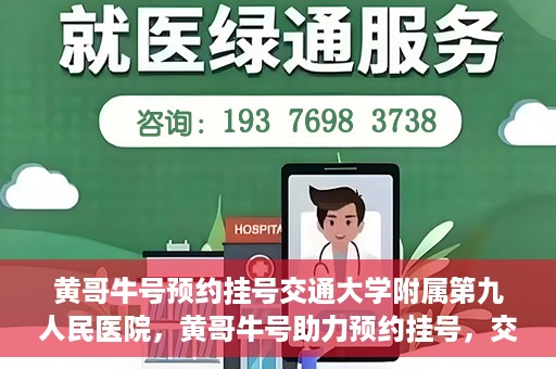 黄哥牛号预约挂号交通大学附属第九人民医院，黄哥牛号助力预约挂号，交通大学附属第九人民医院便捷就医新体验