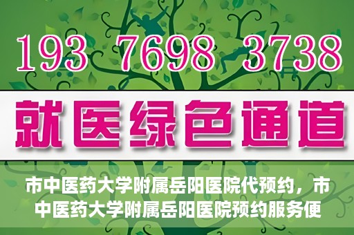 市中医药大学附属岳阳医院代预约，市中医药大学附属岳阳医院预约服务便捷开启