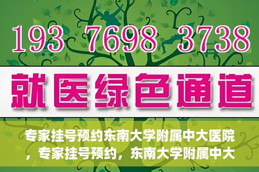 专家挂号预约东南大学附属中大医院，专家挂号预约，东南大学附属中大医院就医新选择