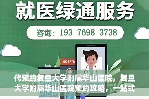 代预约复旦大学附属华山医院，复旦大学附属华山医院预约攻略，一站式解决您的就医需求