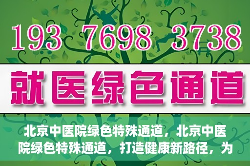北京中医院绿色特殊通道，北京中医院绿色特殊通道，打造健康新路径，为患者解忧解困