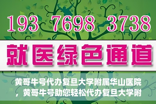 黄哥牛号代办复旦大学附属华山医院，黄哥牛号助您轻松代办复旦大学附属华山医院事务