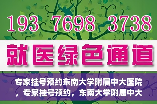 专家挂号预约东南大学附属中大医院，专家挂号预约，东南大学附属中大医院就医新选择