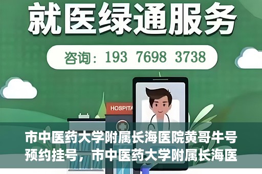 市中医药大学附属长海医院黄哥牛号预约挂号，市中医药大学附属长海医院黄哥牛号，预约挂号指南