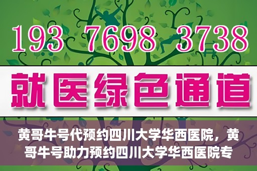 黄哥牛号代预约四川大学华西医院，黄哥牛号助力预约四川大学华西医院专业服务