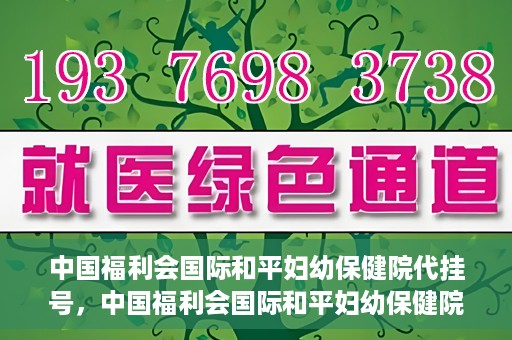 中国福利会国际和平妇幼保健院代挂号，中国福利会国际和平妇幼保健院便捷代挂号服务