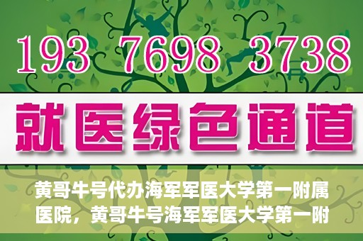 黄哥牛号代办海军军医大学第一附属医院，黄哥牛号海军军医大学第一附属医院代办服务