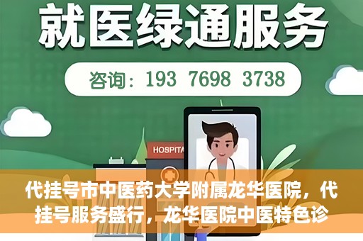 代挂号市中医药大学附属龙华医院，代挂号服务盛行，龙华医院中医特色诊疗体验