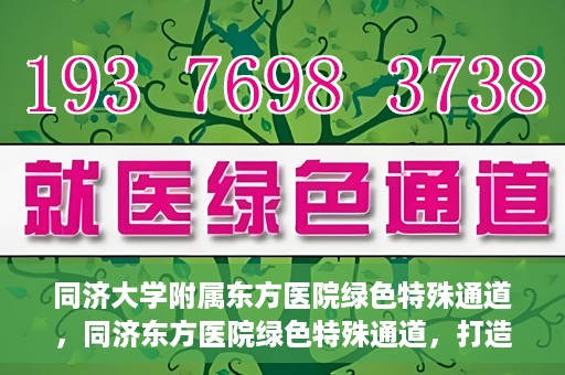 同济大学附属东方医院绿色特殊通道，同济东方医院绿色特殊通道，打造健康之路的新篇章