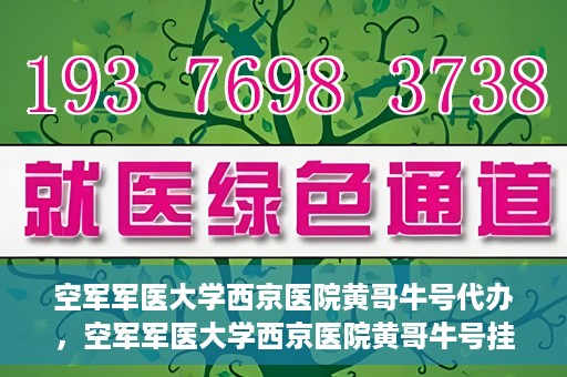 空军军医大学西京医院黄哥牛号代办，空军军医大学西京医院黄哥牛号挂号代办攻略