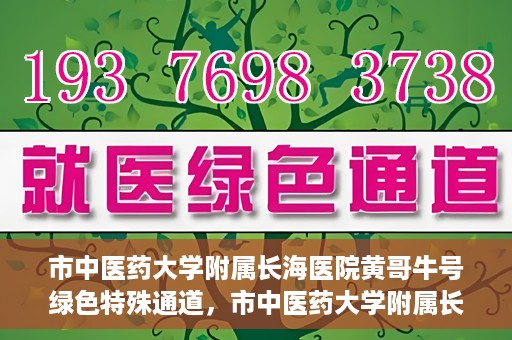 市中医药大学附属长海医院黄哥牛号绿色特殊通道，市中医药大学附属长海医院开通黄哥牛号绿色特殊通道，助力健康事业前行