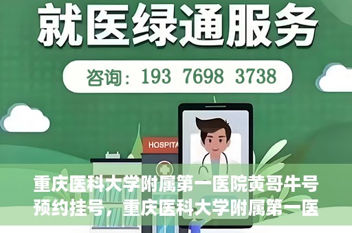 重庆医科大学附属第一医院黄哥牛号预约挂号，重庆医科大学附属第一医院黄哥牛号预约挂号攻略