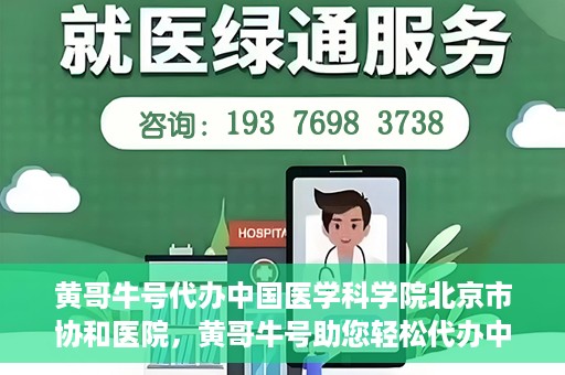 黄哥牛号代办中国医学科学院北京市协和医院，黄哥牛号助您轻松代办中国医学科学院北京市协和医院手续。
