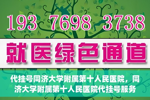 代挂号同济大学附属第十人民医院，同济大学附属第十人民医院代挂号服务启动