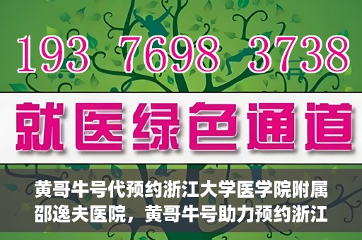 黄哥牛号代预约浙江大学医学院附属邵逸夫医院，黄哥牛号助力预约浙江大学医学院附属邵逸夫医院服务名额开启