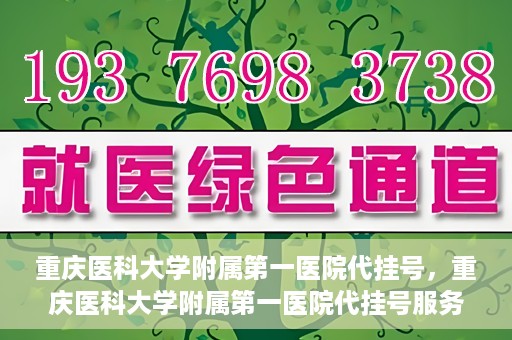 重庆医科大学附属第一医院代挂号，重庆医科大学附属第一医院代挂号服务详解