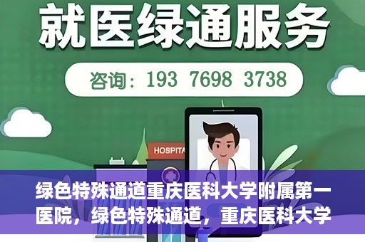 绿色特殊通道重庆医科大学附属第一医院，绿色特殊通道，重庆医科大学附属第一医院深度探索