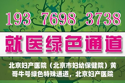 北京妇产医院（北京市妇幼保健院）黄哥牛号绿色特殊通道，北京妇产医院（北京市妇幼保健院）黄哥牛号绿色特殊通道，关爱母婴健康的新路径