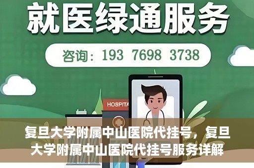 复旦大学附属中山医院代挂号，复旦大学附属中山医院代挂号服务详解