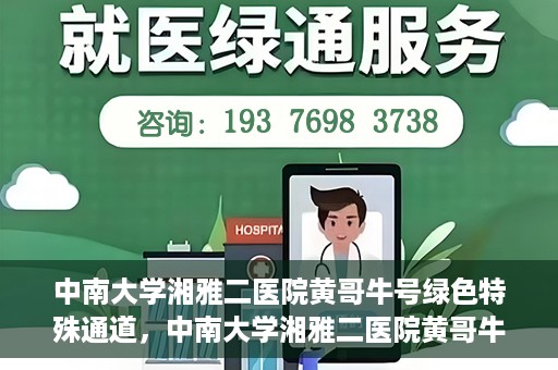 中南大学湘雅二医院黄哥牛号绿色特殊通道，中南大学湘雅二医院黄哥牛号绿色就医特殊通道解析