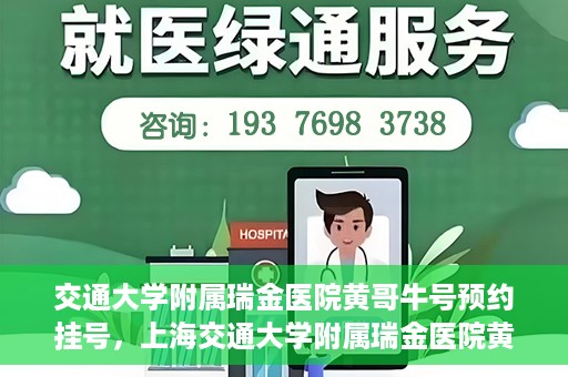 交通大学附属瑞金医院黄哥牛号预约挂号，上海交通大学附属瑞金医院黄哥牛号预约挂号攻略