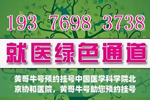 黄哥牛号预约挂号中国医学科学院北京协和医院，黄哥牛号助您预约挂号，协和医学权威等你体验
