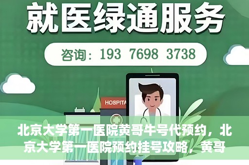北京大学第一医院黄哥牛号代预约，北京大学第一医院预约挂号攻略，黄哥牛号预约详解