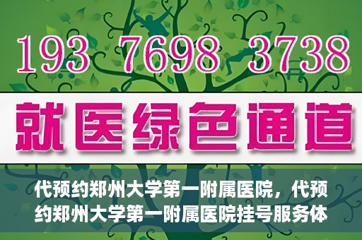 代预约郑州大学第一附属医院，代预约郑州大学第一附属医院挂号服务体验解析