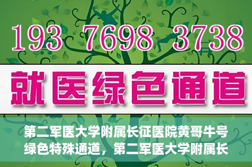 第二军医大学附属长征医院黄哥牛号绿色特殊通道，第二军医大学附属长征医院黄哥牛号，绿色特殊通道的医学之光