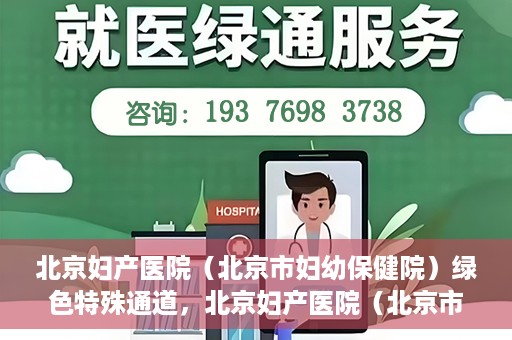 北京妇产医院（北京市妇幼保健院）绿色特殊通道，北京妇产医院（北京市妇幼保健院）绿色特殊通道，关爱母婴健康，畅通无阻的医疗服务体验