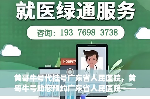 黄哥牛号代挂号广东省人民医院，黄哥牛号助您预约广东省人民医院——便捷代挂号服务