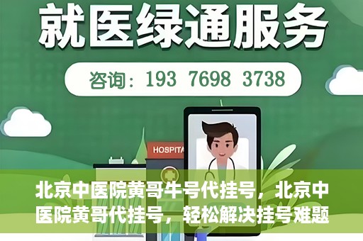 北京中医院黄哥牛号代挂号，北京中医院黄哥代挂号，轻松解决挂号难题