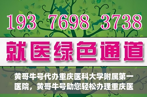 黄哥牛号代办重庆医科大学附属第一医院，黄哥牛号助您轻松办理重庆医科大学附属第一医院事务。