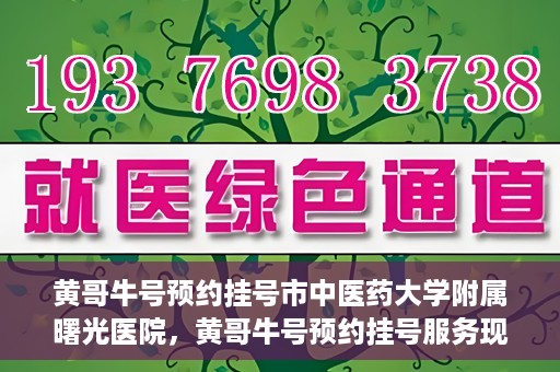 黄哥牛号预约挂号市中医药大学附属曙光医院，黄哥牛号预约挂号服务现已开通，市中医药大学附属曙光医院便捷就医新体验