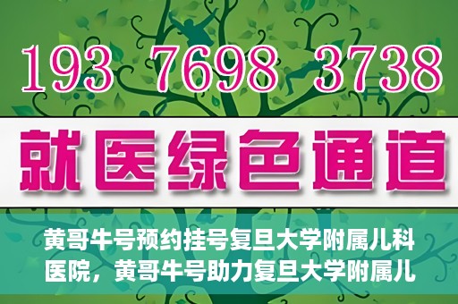 黄哥牛号预约挂号复旦大学附属儿科医院，黄哥牛号助力复旦大学附属儿科医院预约挂号服务