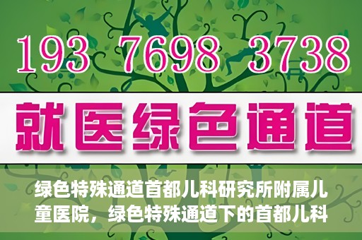 绿色特殊通道首都儿科研究所附属儿童医院，绿色特殊通道下的首都儿科研究所附属儿童医院