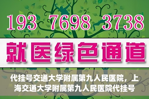代挂号交通大学附属第九人民医院，上海交通大学附属第九人民医院代挂号服务启动