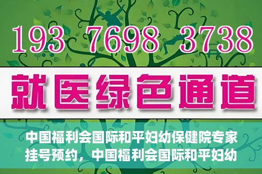 中国福利会国际和平妇幼保健院专家挂号预约，中国福利会国际和平妇幼保健院专家挂号预约攻略